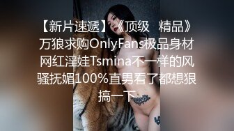 【新片速遞】《顶级⭐精品》万狼求购OnlyFans极品身材网红淫娃Tsmina不一样的风骚抚媚100%直男看了都想狠搞一下