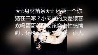 ★☆身材苗条★☆ 还要一个你猜在干嘛？小闷骚的反差婊喜欢吗哥哥美丽女孩穿上性感情趣，还给我戴上安全套，让人无法抗拒