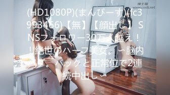 (HD1080P)(まんぴーす)(fc3993466)【無】【顔出し】 SNSフォロワー30万人越え！！絶世のハーフ美女。〜脳内バグ。バックと正常位で2連続中出し〜