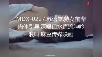 MDX-0227.苏语棠.熟女前辈肉体引导.深喉口水直流呻吟浪叫.麻豆传媒映画