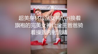  超美身材极品女神Yuri换着旗袍的完美女神让金主爸爸骑着操到内射流精