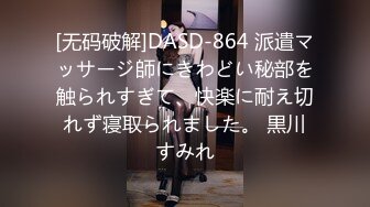 [无码破解]DASD-864 派遣マッサージ師にきわどい秘部を触られすぎて、快楽に耐え切れず寝取られました。 黒川すみれ