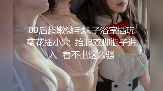 00后超嫩微毛妹子浴室插玩菊花插小穴  抬起双脚瓶子进入  看不出这么骚