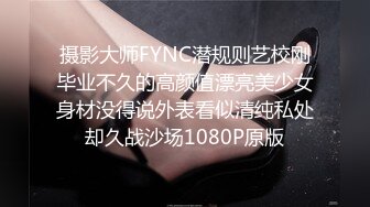 摄影大师FYNC潜规则艺校刚毕业不久的高颜值漂亮美少女身材没得说外表看似清纯私处却久战沙场1080P原版