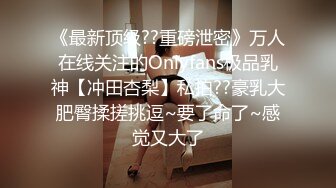 《最新顶级??重磅泄密》万人在线关注的Onlyfans极品乳神【冲田杏梨】私拍??豪乳大肥臀揉搓挑逗~要了命了~感觉又大了