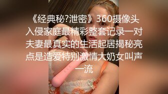 《经典秘?泄密》360摄像头入侵家庭最精彩整套记录一对夫妻最真实的生活起居揭秘亮点是造爱特别激情大奶女叫声一流