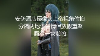 安防酒店摄像头上帝视角偷拍 分隔两地学生情侣放假重聚厮混一块啪啪