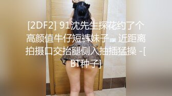 [2DF2] 91沈先生探花约了个高颜值牛仔短裤妹子，近距离拍摄口交抬腿侧入抽插猛操 -[BT种子]