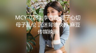 MCY-0231 李蓉蓉 爱子心切母子乱伦 沉迷背德快感 麻豆传媒映画