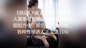 《极品CP魔手外购》坑神潜入某单位女厕实拍超多漂亮小姐姐方便，前后位逼脸同框，各种性感诱人毛毛逼 (16)