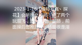 2023-1-16【模特写真丶探花】会所找女技师，点了两个玩双飞，双女乳推一起舔，前面操后面推屁股，场面很是淫荡.MP4