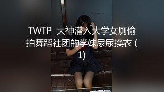 TWTP  大神潜入大学女厕偷拍舞蹈社团的学妹尿尿换衣 (1)