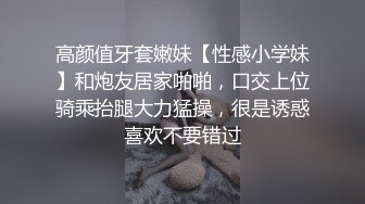 高颜值牙套嫩妹【性感小学妹】和炮友居家啪啪，口交上位骑乘抬腿大力猛操，很是诱惑喜欢不要错过