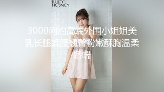 3000网约高端外围小姐姐美乳长腿蜂腰翘臀粉嫩酥胸温柔娇喘