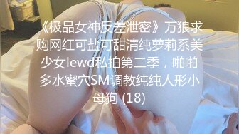 《极品女神反差泄密》万狼求购网红可盐可甜清纯萝莉系美少女lewd私拍第二季，啪啪多水蜜穴SM调教纯纯人形小母狗 (18)