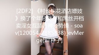 [2DF2] 《村长探花酒店嫖妓》换了个年轻胖哥和黑丝开档卖淫女互舔各种姿势操 - soav(120054-7885838)_evMerge[BT种子]