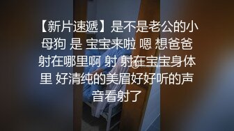 【新片速遞】是不是老公的小母狗 是 宝宝来啦 嗯 想爸爸射在哪里啊 射 射在宝宝身体里 好清纯的美眉好好听的声音看射了