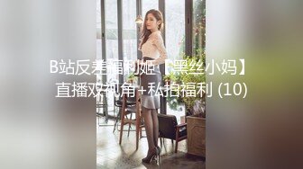 B站反差福利姬【黑丝小妈】直播双视角+私拍福利 (10)