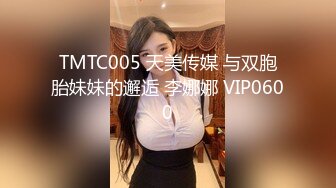 TMTC005 天美传媒 与双胞胎妹妹的邂逅 李娜娜 VIP0600