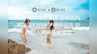 牛仔裤花臂纹身妹 手伸进内裤摸逼扣的妹子呻吟连连 侧入后入骑乘多种姿势