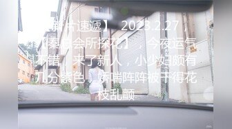 【新片速遞】  2023.2.27，【秦总会所探花】，今夜运气不错，来了新人，小少妇颇有几分紫色，娇喘阵阵被干得花枝乱颤