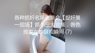 各种抓奸名场面集合【捉奸第一现场】抓小三大合集，各色良家女神狼狈瞬间 (7)