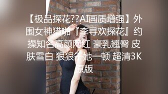 【极品探花??AI画质增强】外围女神猎啪『李寻欢探花』约操知名高颜网红 豪乳翘臀 皮肤雪白 狠狠干她一顿 超清3K原版