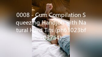 0008 - Cum Compilation Squeezing Handjob with Natural Hard Tits (ph63023bfc037a4)