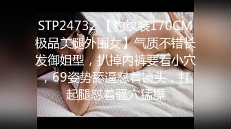 STP24732 【豹纹装170CM极品美腿外围女】气质不错长发御姐型，扒掉内裤要看小穴，69姿势舔逼怼着镜头，扛起腿怼着骚穴猛操