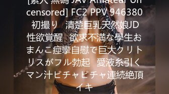 [素人 無碼 JAV Amateur Uncensored] FC2 PPV 946380 初撮り♥清楚巨乳天然娘JD性欲覚醒♥欲求不満な學生おまんこ痙攣自慰で巨大クリトリスがフル勃起♥愛液糸引くマン汁ピチャピチャ連続絶頂イキ