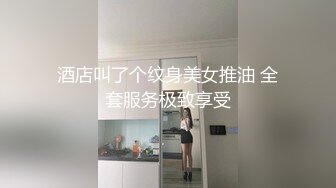 酒店叫了个纹身美女推油 全套服务极致享受