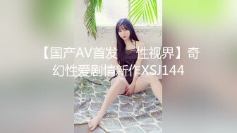 【国产AV首发❤️性视界】奇幻性爱剧情新作XSJ144