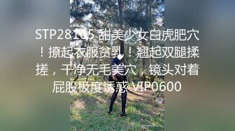 STP28105 甜美少女白虎肥穴！撩起衣服贫乳！翘起双腿揉搓，干净无毛美穴，镜头对着屁股极度诱惑 VIP0600