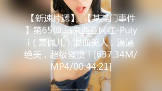 【新速片遞】  【某某门事件】第65弹 马来西亚网红-Puiyi（萧佩儿）混血美人，逼逼绝美，超级骚货！[637.34M/MP4/00:44:21]