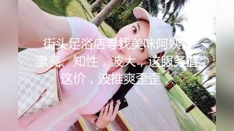  街头足浴店寻找美味阿姨。漂亮、知性，波大，这服务值这价，波推爽歪歪，