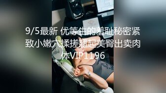 9/5最新 优等生的羞耻秘密紧致小嫩穴揉搓翘起美臀出卖肉体VIP1196