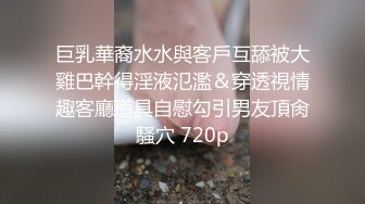 巨乳華裔水水與客戶互舔被大雞巴幹得淫液氾濫＆穿透視情趣客廳道具自慰勾引男友頂肏騷穴 720p