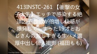 413INSTC-261 【衝撃の女子大生】エッチで感染する絶頂因子 性欲が倍増し快感が爆発してしまった19才とおじさんの激しすぎる生ハメ濃厚中出し個人撮影 (福田もも)