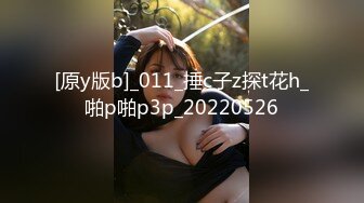 [原y版b]_011_捶c子z探t花h_啪p啪p3p_20220526