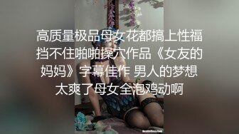 高质量极品母女花都搞上性福挡不住啪啪操穴作品《女友的妈妈》字幕佳作 男人的梦想太爽了母女全泡鸡动啊