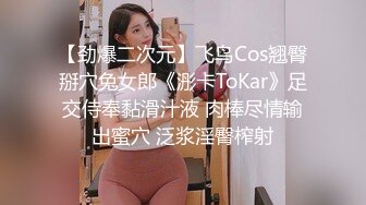 【劲爆二次元】飞鸟Cos翘臀掰穴兔女郎《浵卡ToKar》足交侍奉黏滑汁液 肉棒尽情输出蜜穴 泛浆淫臀榨射