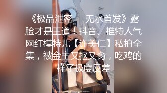 《极品泄密❤️无水首发》露脸才是王道！抖音、推特人气网红模特儿【许美仁】私拍全集，被金主又抠又肏，吃鸡的样子极度反差